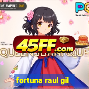 fortuna raul gil